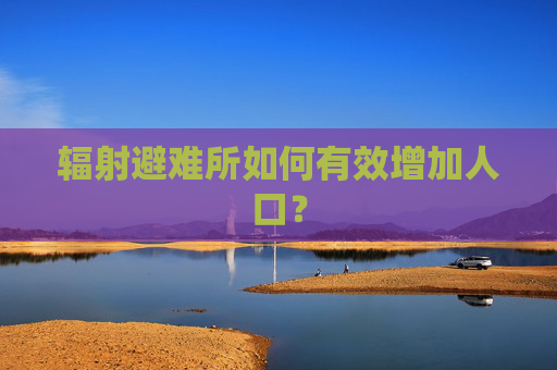 辐射避难所如何有效增加人口? 辐射避难所如何有效增加人口?