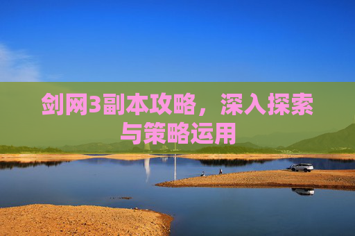 剑网3副本攻略，深入探索与策略运用