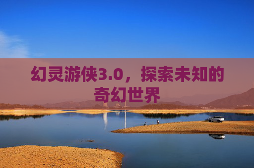 幻灵游侠3.0，探索未知的奇幻世界