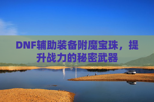 DNF辅助装备附魔宝珠，提升战力的秘密武器