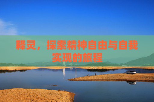 释灵,探索精神自由与自我实现的旅程 释灵,探索精神自由与自我实现的旅程