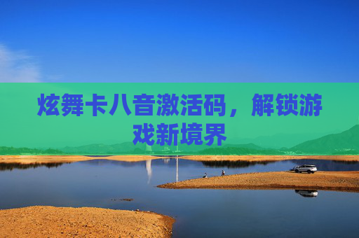 炫舞卡八音激活码，解锁游戏新境界