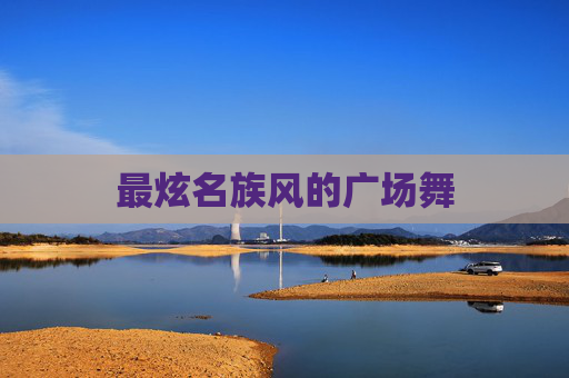 最炫名族风的广场舞 最炫名族风的广场舞
