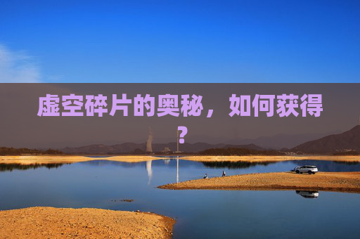 虚空碎片的奥秘，如何获得？