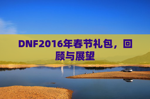 DNF2016年春节礼包，回顾与展望