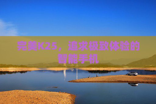 完美K25，追求极致体验的智能手机