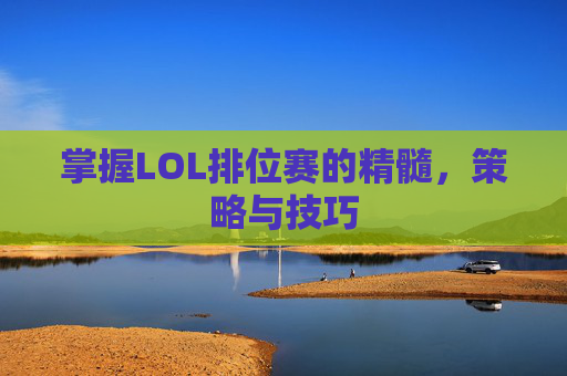 掌握LOL排位赛的精髓，策略与技巧