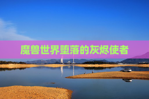 魔兽世界堕落的灰烬使者 魔兽世界堕落的灰烬使者