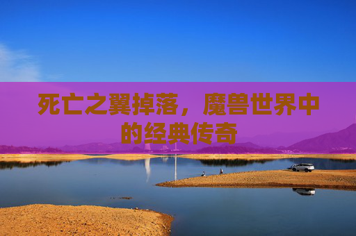 死亡之翼掉落，魔兽世界中的经典传奇