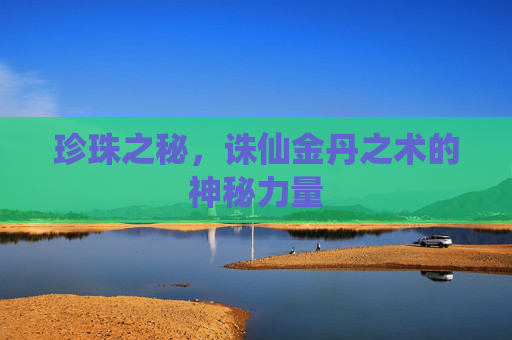 珍珠之秘，诛仙金丹之术的神秘力量