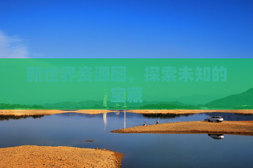 新世界资源图，探索未知的宝藏