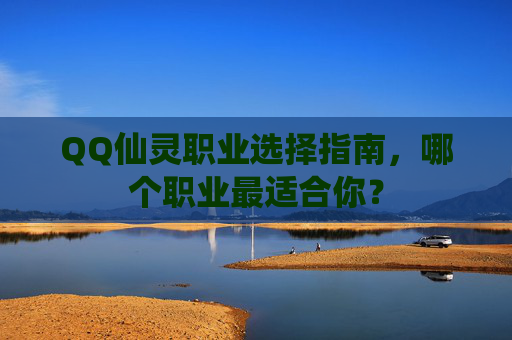 QQ仙灵职业选择指南，哪个职业最适合你？