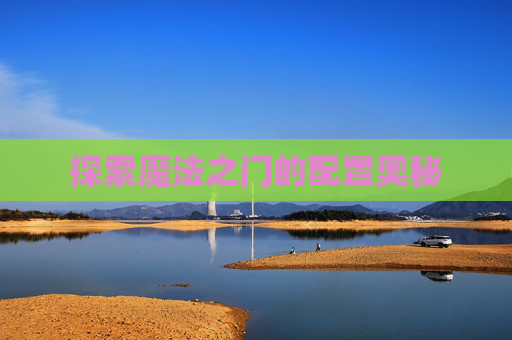 探索魔法之门的配置奥秘 探索魔法之门的配置奥秘