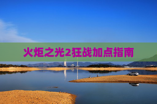 火炬之光2狂战加点指南