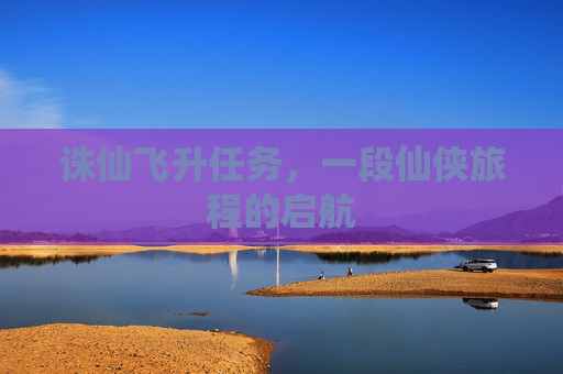 诛仙飞升任务，一段仙侠旅程的启航