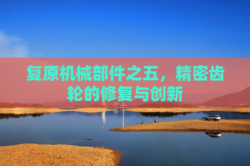 复原机械部件之五，精密齿轮的修复与创新