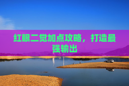红眼二觉加点攻略，打造最强输出