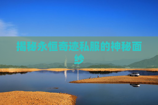 揭秘永恒奇迹私服的神秘面纱 揭秘永恒奇迹私服的神秘面纱