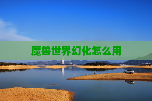 魔兽世界幻化怎么用 魔兽世界幻化怎么用