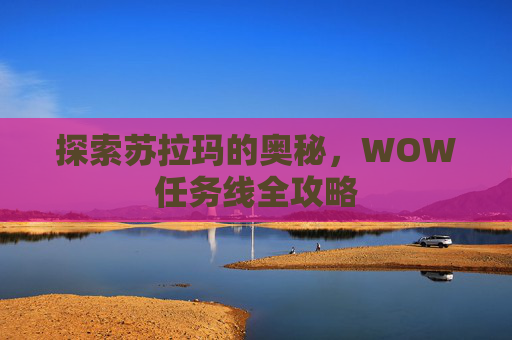 探索苏拉玛的奥秘,WOW任务线全攻略 探索苏拉玛的奥秘,WOW任务线全攻略
