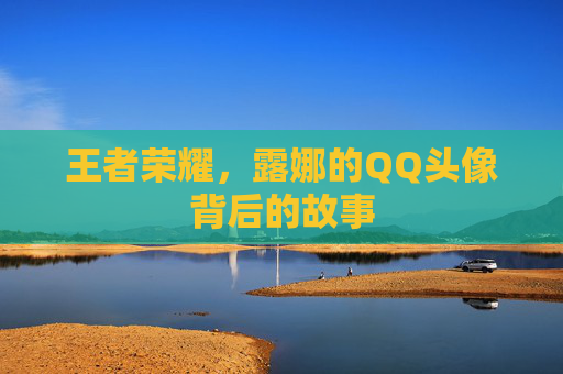 王者荣耀,露娜的QQ头像背后的故事 王者荣耀,露娜的QQ头像背后的故事