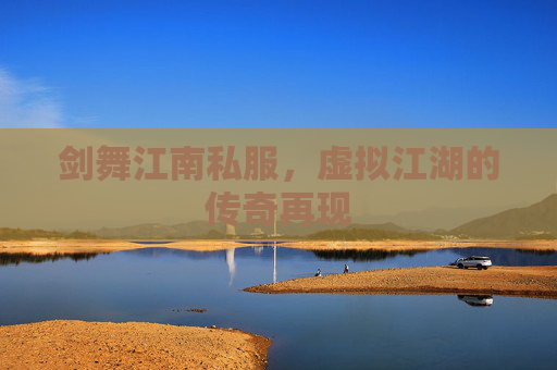 剑舞江南私服,虚拟江湖的传奇再现 剑舞江南私服,虚拟江湖的传奇再现