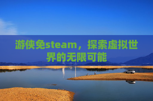 游侠免steam,探索虚拟世界的无限可能 游侠免steam,探索虚拟世界的无限可能