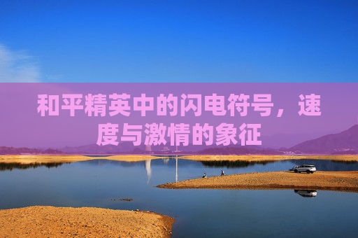 和平精英中的闪电符号,速度与激情的象征 和平精英中的闪电符号,速度与激情的象征