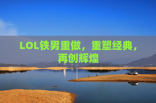 LOL铁男重做,重塑经典,再创辉煌 LOL铁男重做,重塑经典,再创辉煌