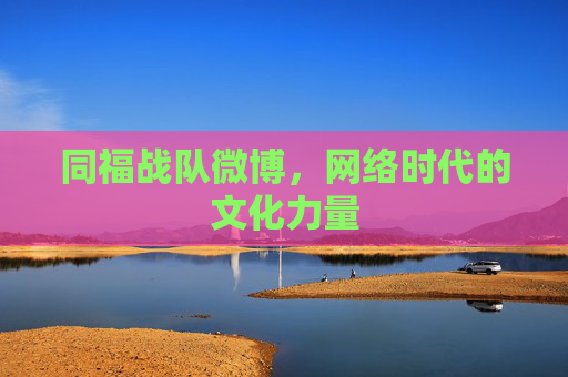 同福战队微博,网络时代的文化力量 同福战队微博,网络时代的文化力量
