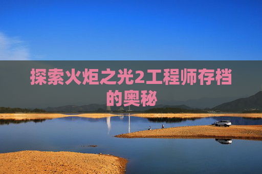 探索火炬之光2工程师存档的奥秘