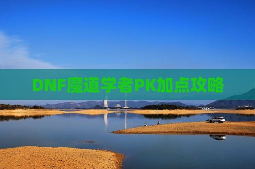 DNF魔道学者PK加点攻略