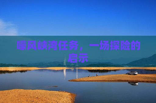 嚎风峡湾任务，一场探险的启示
