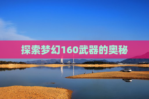 探索梦幻160武器的奥秘