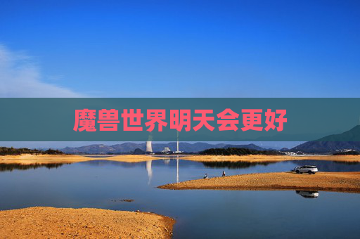 魔兽世界明天会更好 魔兽世界明天会更好