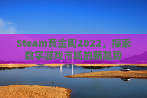 Steam黄金周2022，探索数字游戏市场的新趋势