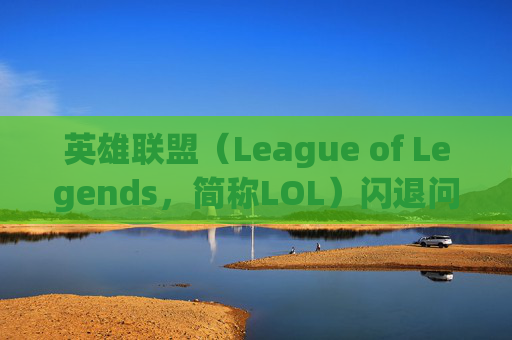 英雄联盟(League of Legends,简称LOL)闪退问题与分辨率调整 英雄联盟(League of Legends,简称LOL)闪退问题与分辨率调整