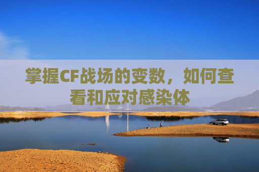 掌握CF战场的变数,如何查看和应对感染体 掌握CF战场的变数,如何查看和应对感染体