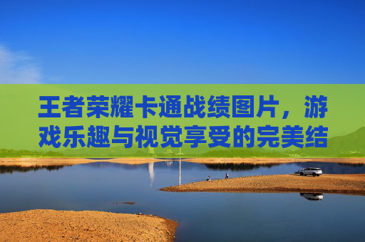 王者荣耀卡通战绩图片，游戏乐趣与视觉享受的完美结合
