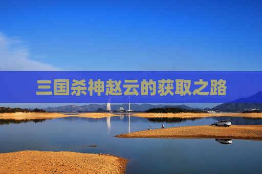 三国杀神赵云的获取之路