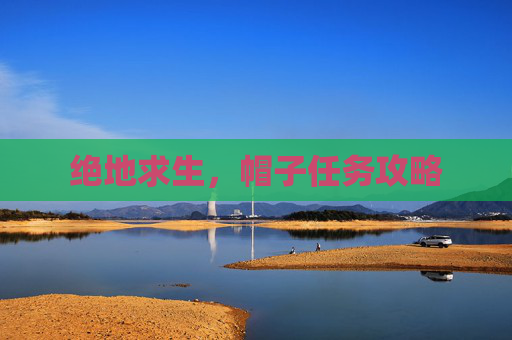 绝地求生,帽子任务攻略 绝地求生,帽子任务攻略