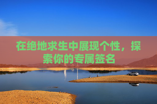 在绝地求生中展现个性,探索你的专属签名 在绝地求生中展现个性,探索你的专属签名