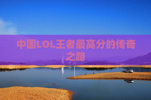 中国LOL王者最高分的传奇之路 中国LOL王者最高分的传奇之路