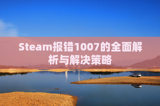 Steam报错1007的全面解析与解决策略 Steam报错1007的全面解析与解决策略