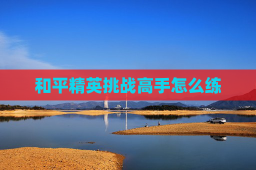 和平精英挑战高手怎么练