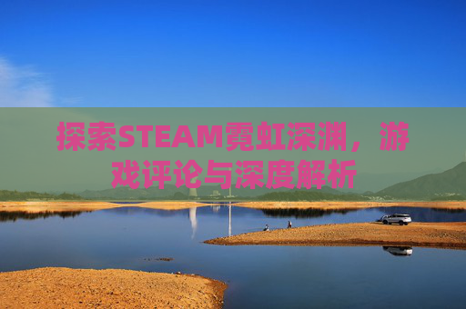 探索STEAM霓虹深渊,游戏评论与深度解析 探索STEAM霓虹深渊,游戏评论与深度解析