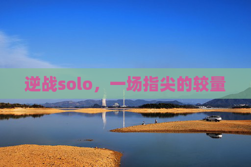 逆战solo，一场指尖的较量