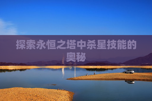 探索永恒之塔中杀星技能的奥秘 探索永恒之塔中杀星技能的奥秘