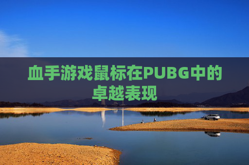 血手游戏鼠标在PUBG中的卓越表现 血手游戏鼠标在PUBG中的卓越表现
