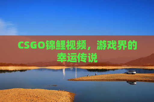 CSGO锦鲤视频，游戏界的幸运传说